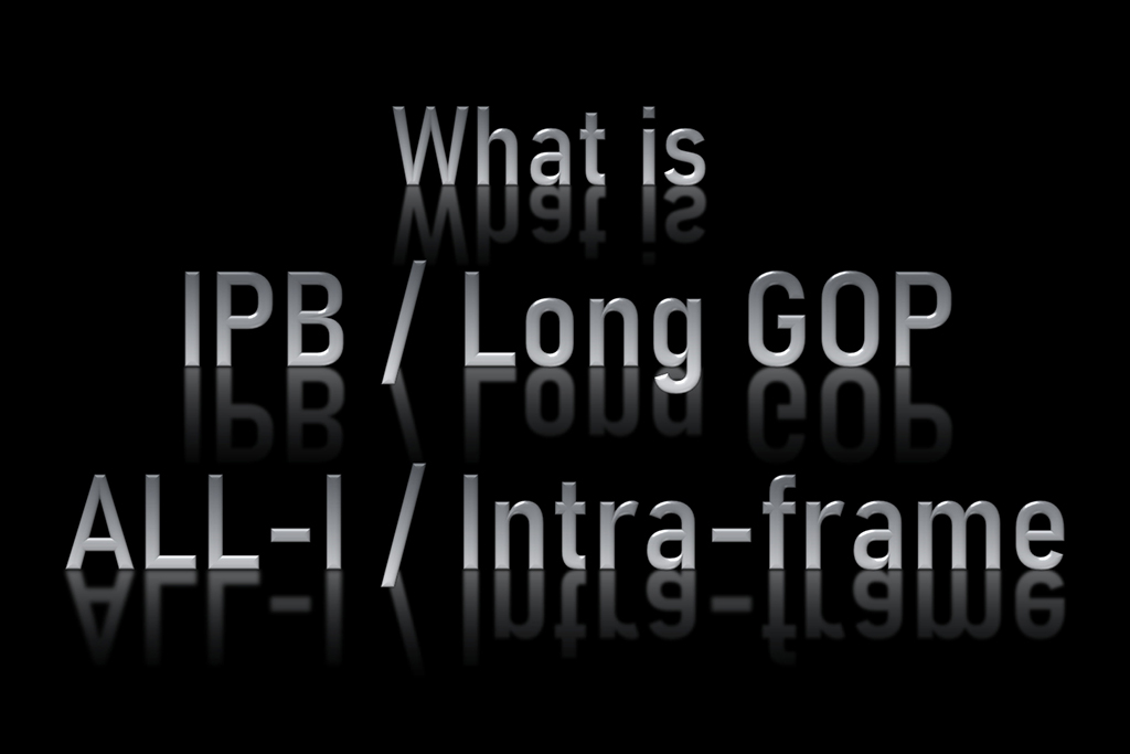 Câu Hỏi Thường Gặp Về Quay Phim: IPB/Long GOP và ALL-I/Intra-frame ...